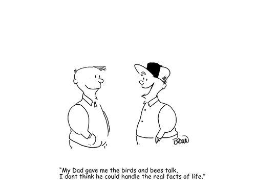 "My Dad gave me the birds and bees talk, I don't think he could handle the real facts of life."