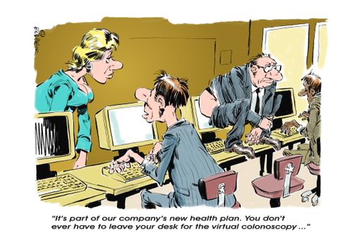 "It's part of our company's new health plan. You don't ever have to leave your desk for the virtual colonoscopy..."