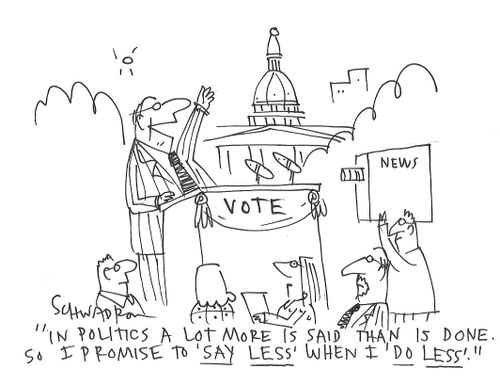 "In politics a lot more is said than is done. So I promise to 'say less' when I 'do less'."