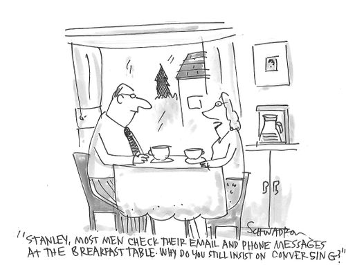 "Stanley, most men check their email and phone messages at the breakfast table. Why do you still insist on conversing?"