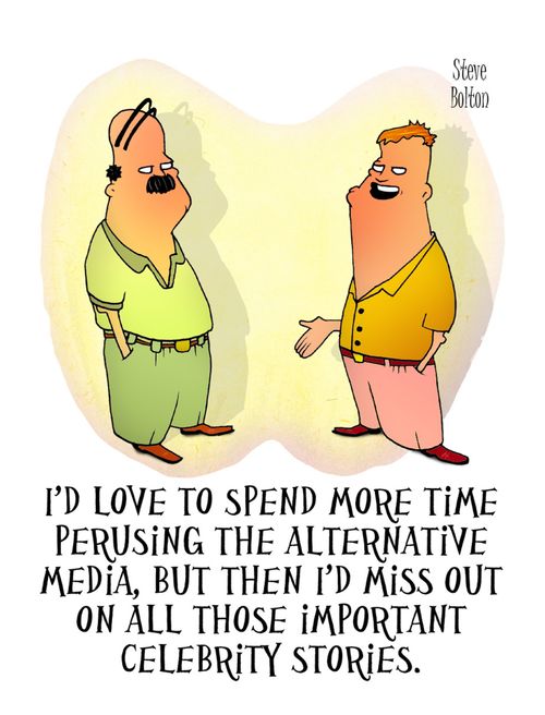"I'd love to spend more time perusing the alternative media, but then I'd miss out on all those important celebrity stories."
