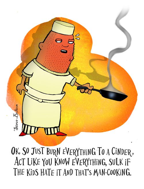 "OK, so just burn everything to a cinder, act like you know everything, sulk if the kids hate it and that's man-cooking."