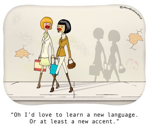 "Oh I'd love to learn a new language. Or at least a new accent."