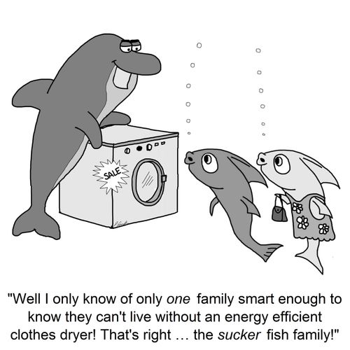 "Well I only know of only one family smart enough to know they can't live without an energy efficient clothes dryer! That's right . . . the sucker fish family!"