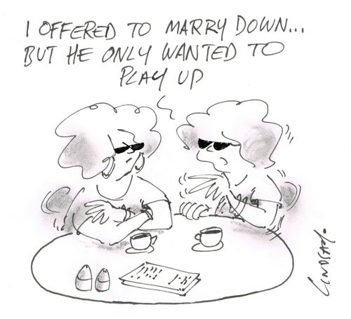 "I offered to marry down... but he only wanted to play up."