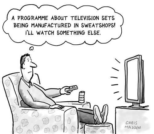 "A programme about television sets being manufactured in sweatshops - I'll watch something else."
