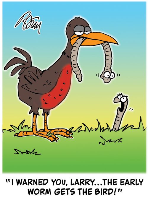 "I warned you, Larry, the early worm gets the bird!"