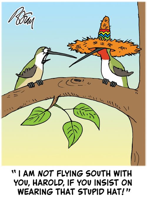 "I am not flying south with you, Harold, if you insist on wearing that stupid hat!"