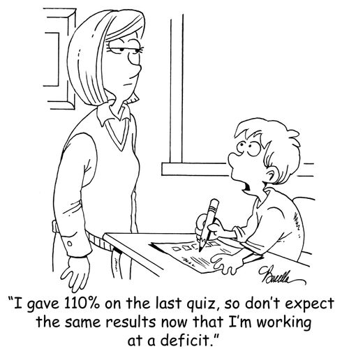 "I gave 110% on the last quiz, so don't expect the same results now that I'm working at a deficit."