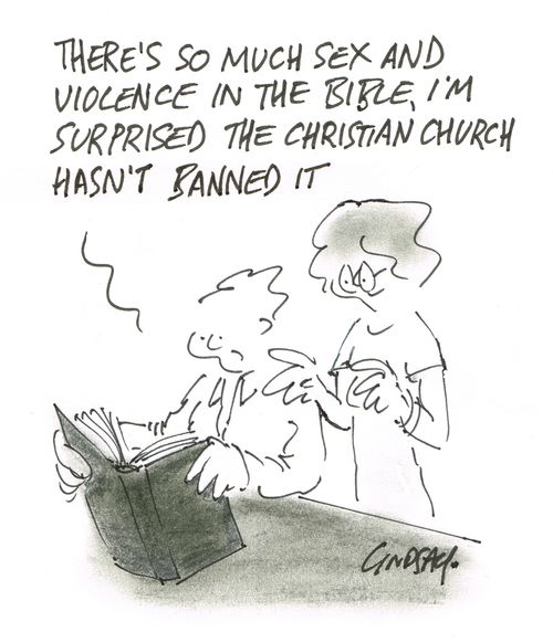 "There's so much sex and violence in the bible, I'm surprised the christian church hasn't banned it."