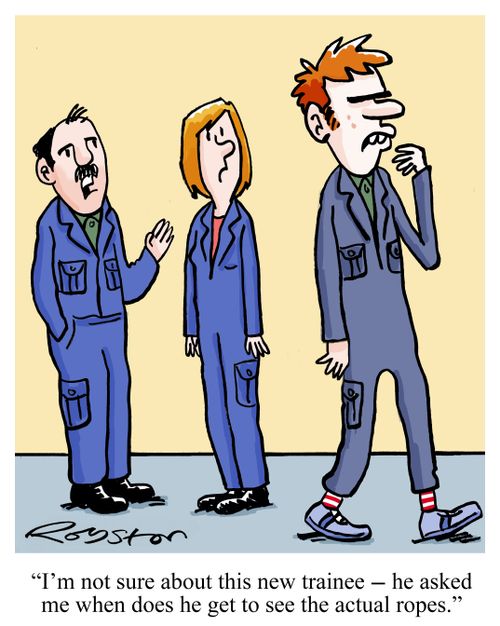 "I'm not sure about this new trainee - he asked me when does he get to see the actual ropes."