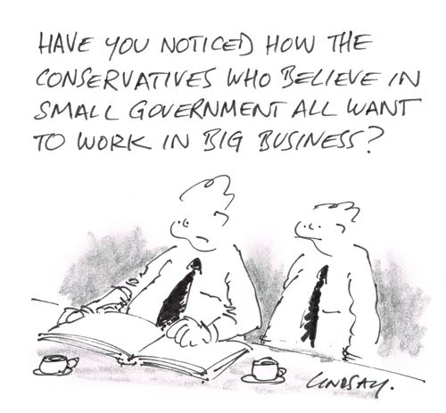 "Have you noticed how the conservatives who believe in small government all want to work in big business?"