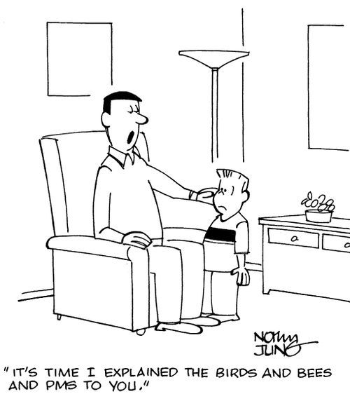 "It's time I explained the Birds and Bees and PMS to you."