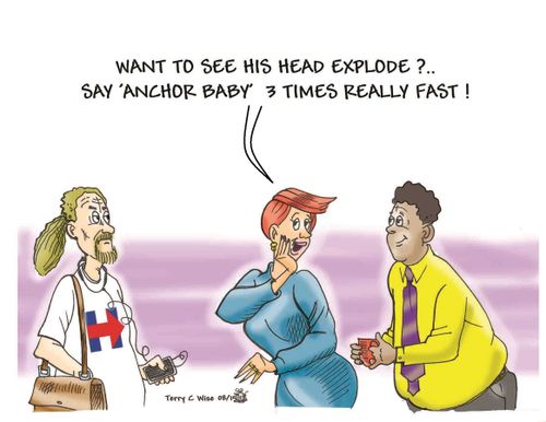 "Want to see his head explode?...Say 'Anchor Baby' 3 times really fast!"
