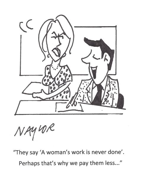 "They say 'A woman's work is never done'. Perhaps that's why we pay them less..."