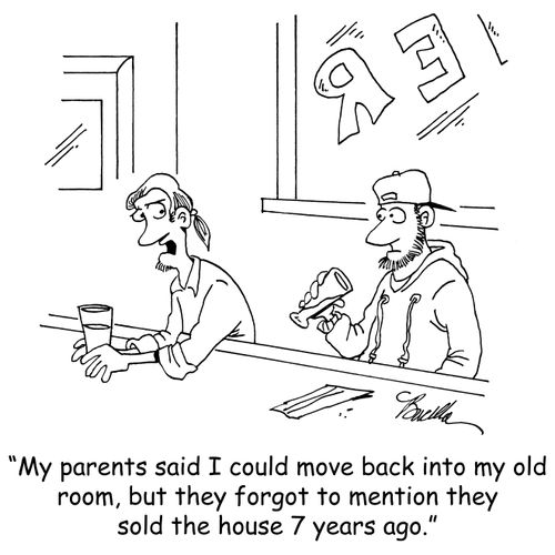 "My parents said I could move back into my old room, but they forgot to mention they sold the house 7 years ago."