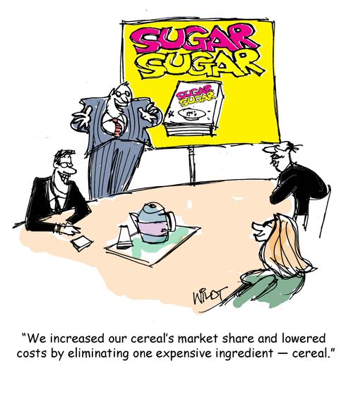 "We increased our cereal's market share and lowered costs by eliminating one expensive ingredient - cereal."