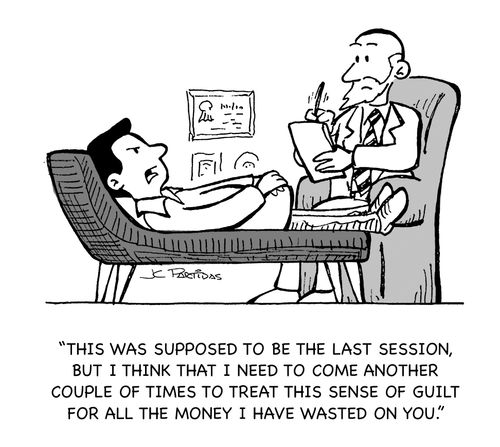 "This was supposed to be the last session, but I think that I need to come abother couple of times to treat this sense of guilt for all the money I have wasted on you."