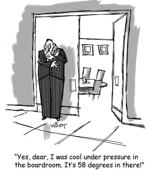 "Yes, dear, I was cool under pressure in the boardroom. It's 58 degrees in there!"