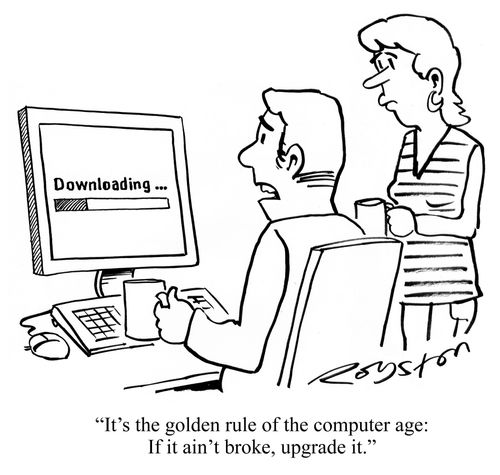 "It's the golden rule of the computer age: If it ain't broke, upgrade it."