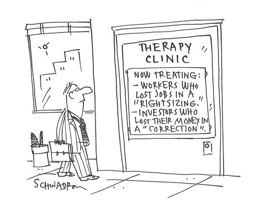 Therapy Clinic: Now Treating - Workers who Lost Jobs in a 'Rightsizing.' Investors who lost their money in a 'correction'.