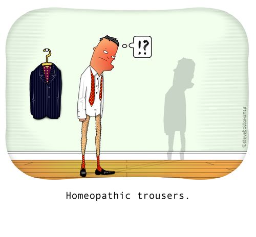 Homeopathic trousers.