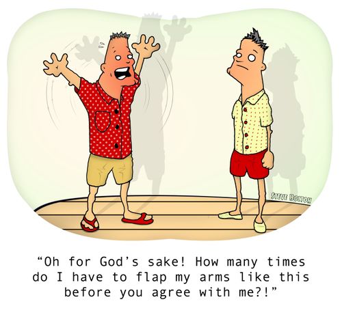 "Oh for God's sake! How many times do I have to flap my arms like this before you agree with me?!"