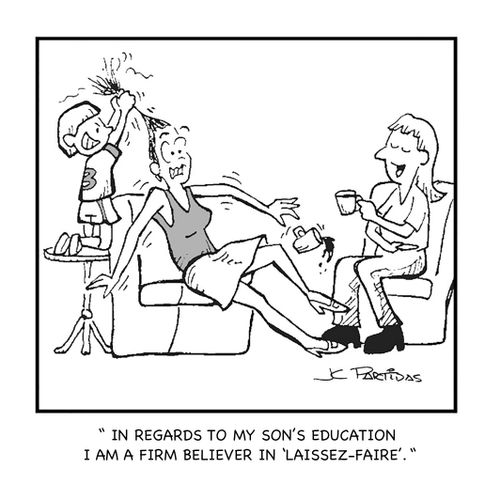 "In regards to my son's education I am a firm believer in 'Laissez-Faire'."