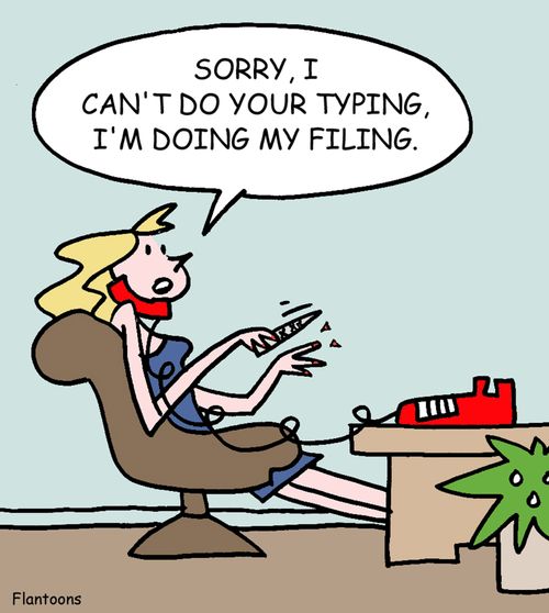 Sorry, I can't do your typing, I'm doing my filing."