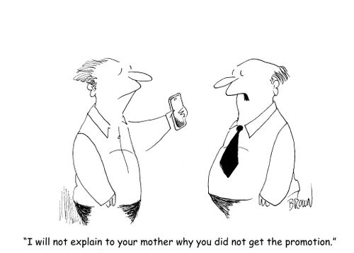 "I will not explain to your mother why you did not get the promotion."