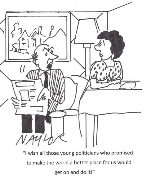 "I wish all those politicians who promised to make the world a better place for us would get on and do it!"