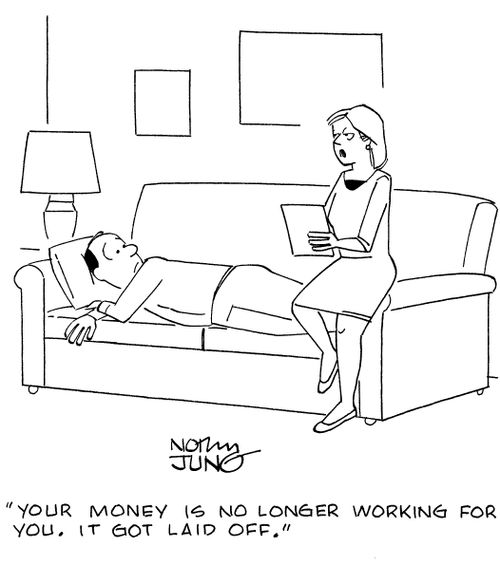 "Your money is no longer working for you. It got laid off."