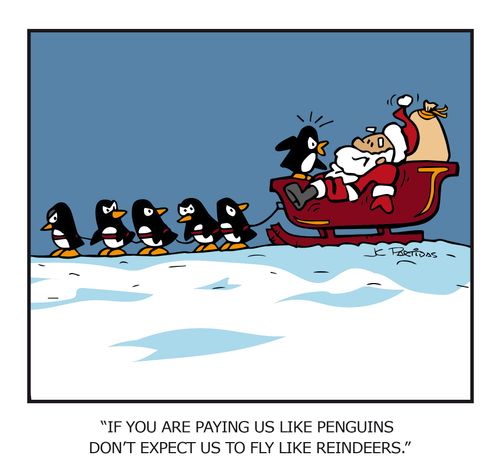 "If you are paying us like penguins don't expect us to fly like reindeers."