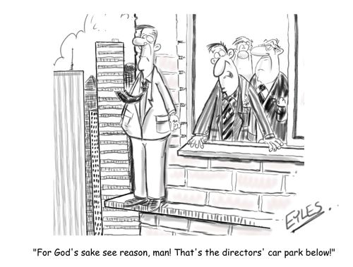"For God's sake see reason, man! That's the directors' car park below!"