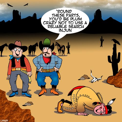"'Round these parts, you'd be plum crazy not to use a reliable search injun."