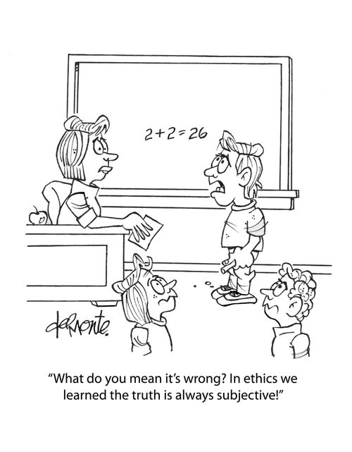 "What do you mean it's wrong? In ethics we learned the truth is always subjective!"