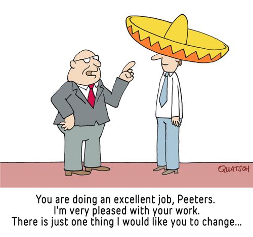 "You are doing an excellent job, Peeters. I'm very pleased with your work. There is just one thing I would like you to change..."