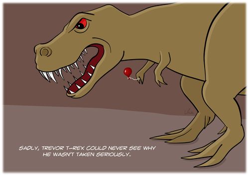 Sadly, Trevor T-rex could never see why he wasn't taken seriously.