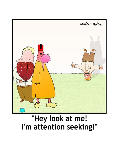 'Hey look at me! I'm attention seeking!'