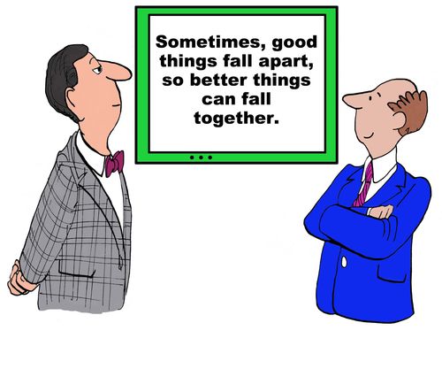 Sometimes, good things fall apart, so better things can fall together.
