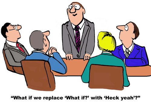 "What if we replace 'What if?' with 'Heck yeah'?"