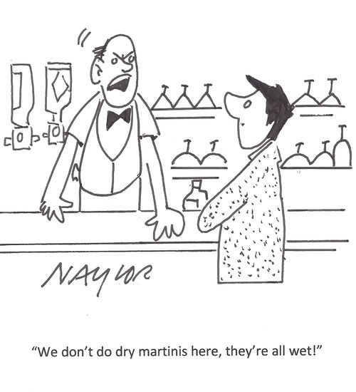 "We don't do dry Martinis here, they're all wet!"