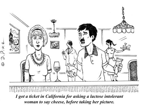 "I got a ticket in California for asking a lactose intolerant woman to say cheese, before taking her picture."