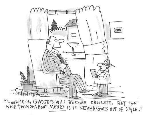 "Your tech gadgets will become obsolete, but the nice thing about money is it never goes out of style."