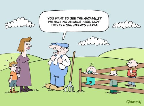 "You want to see the animals? We have no animals here, Lady. This is a children's farm!"