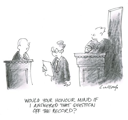 "Would your honour mind if I answered that question off the record?"
