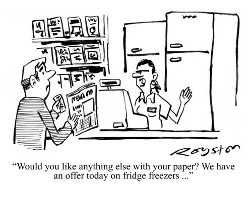 "Would you like anything else with your paper? We have an offer today on fridge freezers ..."