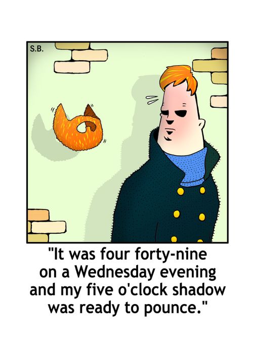 "It was four forty-nine on a Wednesday evening and my five o'clock shadow as ready to pounce."