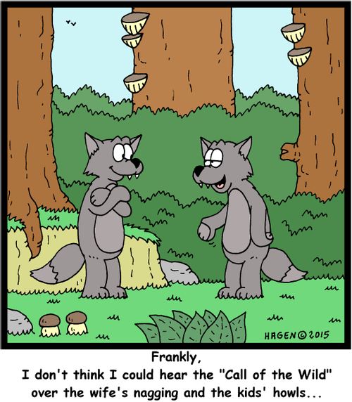 "Frankly, I don't think I could hear the "Call of the Wild" over the wife's nagging and the kids' howls..."