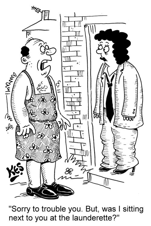 "Sorry to trouble you. But, was I sitting next to you at the launderette?"